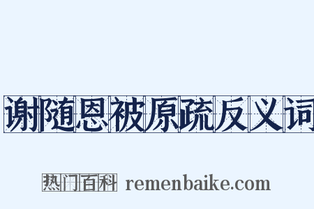 谢随恩被原疏反义词是什么意思的图片